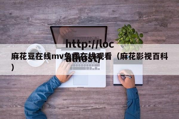 麻花豆在线mv免费在线观看(麻花影视百科)